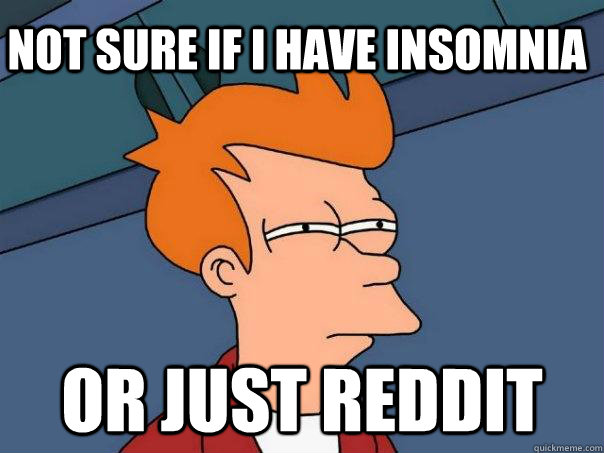 not sure if i have insomnia or just reddit - not sure if i have insomnia or just reddit  Futurama Fry