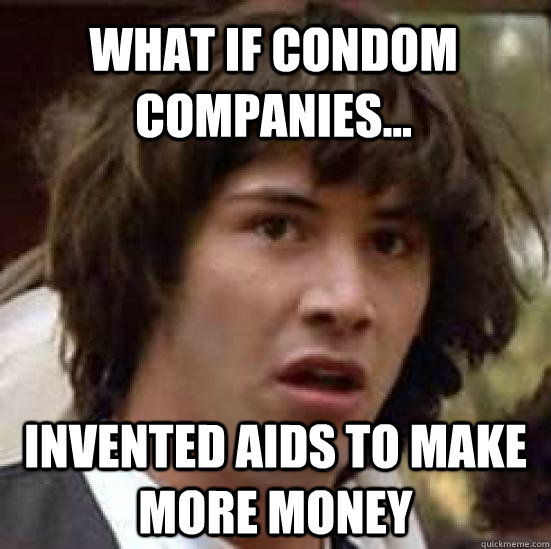 what if condom companies... invented aids to make more money   conspiracy keanu