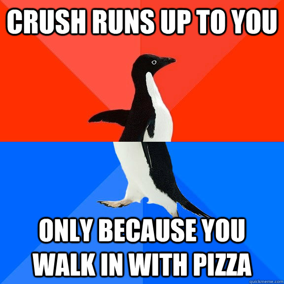 crush runs up to you only because you walk in with pizza  Socially Awesome Awkward Penguin