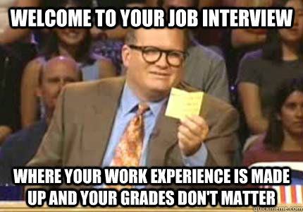 Welcome to your job interview Where your work experience is made up and your grades don't matter  Whose Line