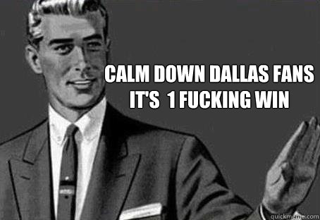 CALM DOWN DALLAS FANS 
IT'S  1 FUCKING WIN    Calm down