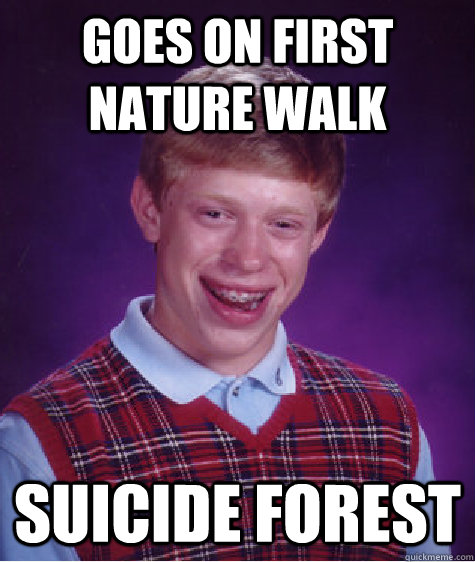 Goes on first nature walk Suicide Forest  Bad Luck Brian