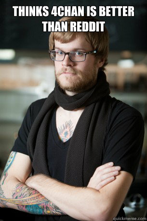 Thinks 4chan is better than reddit   Hipster Barista