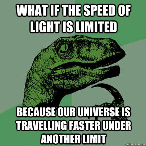 What if the speed of light is limited Because our universe is travelling faster under another limit  Philosoraptor