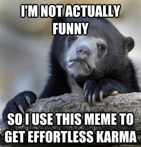 i'm not actually funny so i use this meme to get effortless karma - i'm not actually funny so i use this meme to get effortless karma  Confession Bear