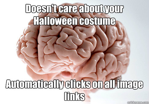 Doesn't care about your Halloween costume Automatically clicks on all image links   Scumbag Brain