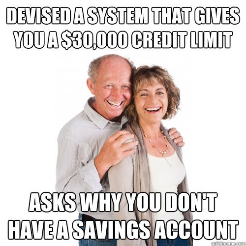 devised a system that gives you a $30,000 credit limit asks why you don't have a savings account  Scumbag Baby Boomers