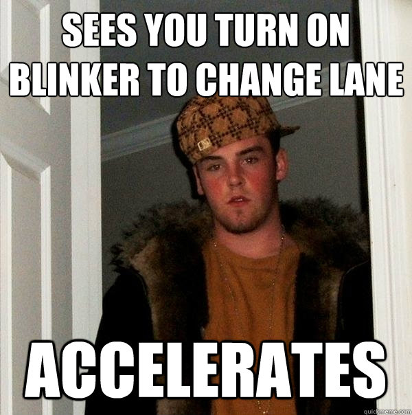 Sees you turn on blinker to change lane Accelerates   Scumbag Steve