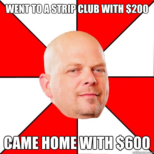 Went to a strip club with $200 came home with $600 - Went to a strip club with $200 came home with $600  Pawn Star