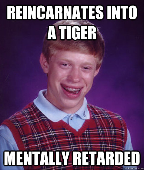 Reincarnates into a tiger Mentally retarded  Bad Luck Brian