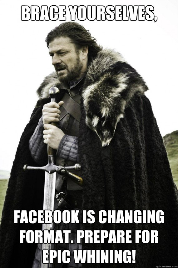 Brace yourselves, Facebook is changing format. prepare for epic whining!   Brace yourself