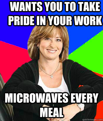 Wants you to take pride in your work Microwaves every meal  Sheltering Suburban Mom