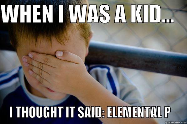 WHEN I WAS A KID...    I THOUGHT IT SAID: ELEMENTAL P   Confession kid