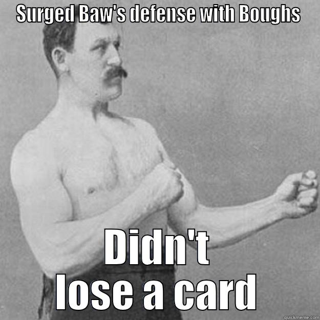 SURGED BAW'S DEFENSE WITH BOUGHS DIDN'T LOSE A CARD overly manly man