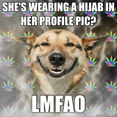 SHE'S WEARING A HIJAB IN HER PROFILE PIC? LMFAO  Stoner Dog