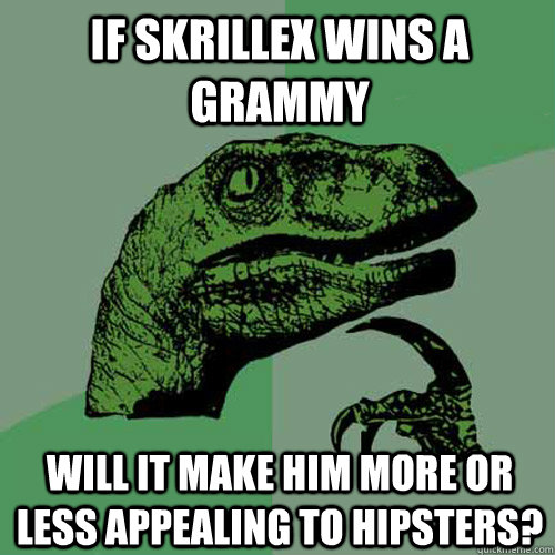 if skrillex wins a grammy will it make him more or less appealing to hipsters?  Philosoraptor