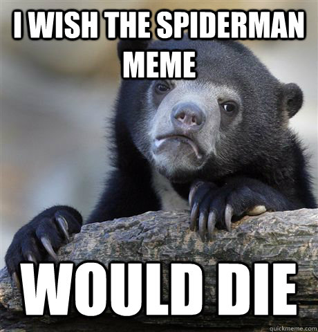 I wish the spiderman meme would die  Confession Bear