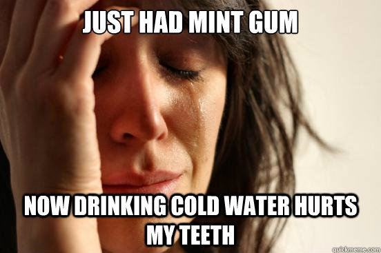 Just had mint gum Now drinking cold water hurts my teeth  First World Problems