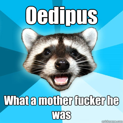 Oedipus What a mother fucker he was   Lame Pun Coon