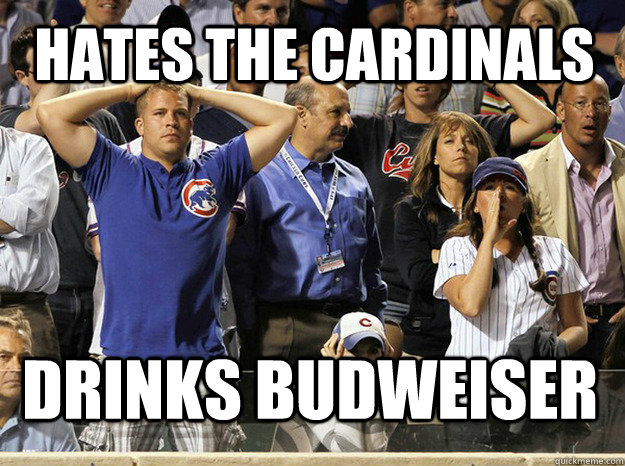 Hates the cardinals drinks budweiser    Obnoxious Cubs Fans