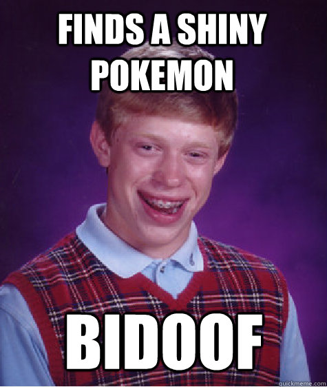 Finds a shiny pokemon bidoof  Bad Luck Brian