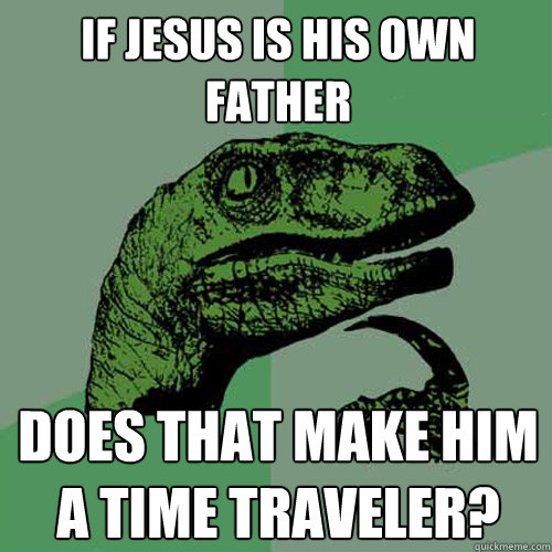 If Jesus is his own father does that make him a time traveler?  Philosoraptor