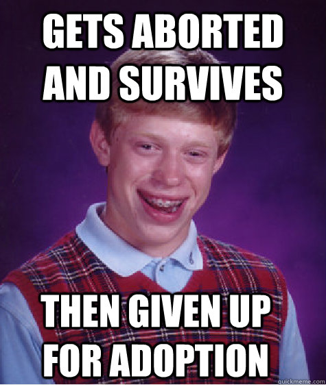 gets aborted and survives then given up for adoption  Bad Luck Brian