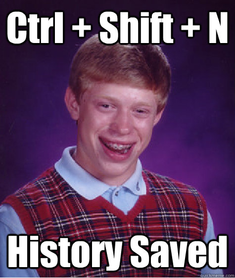 Ctrl + Shift + N History Saved - Ctrl + Shift + N History Saved  Bad Luck Brian