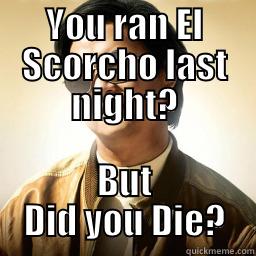 YOU RAN EL SCORCHO LAST NIGHT? BUT DID YOU DIE? Mr Chow