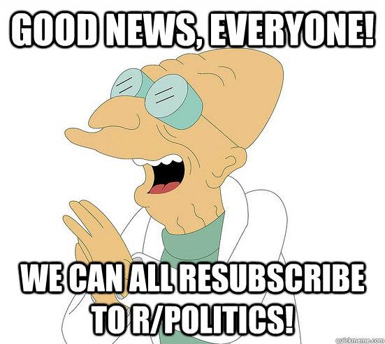 Good News, EVeryone! we can all resubscribe to r/politics!   Futurama Farnsworth