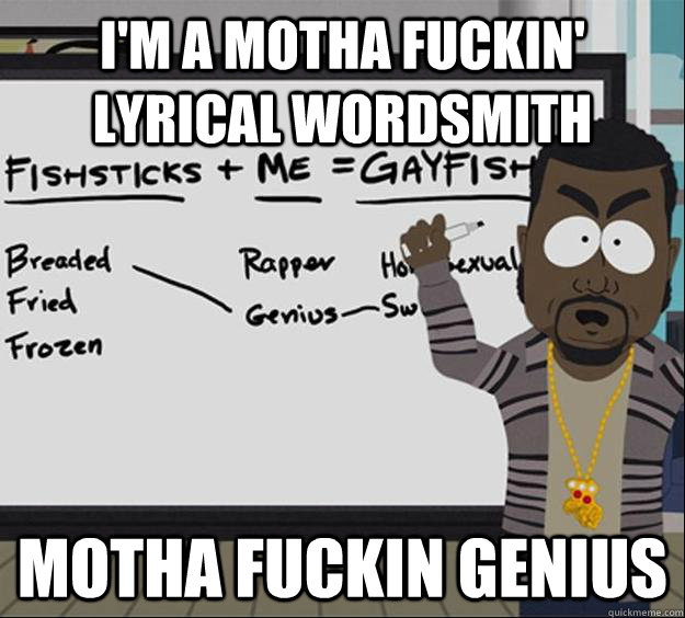 I'm a motha fuckin' lyrical wordsmith  motha fuckin genius  - I'm a motha fuckin' lyrical wordsmith  motha fuckin genius   Misc