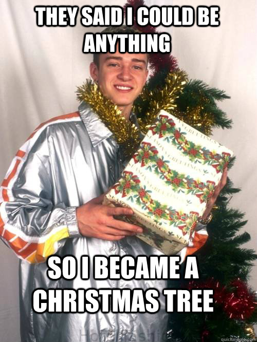 They said i could be anything so i became a Christmas tree - They said i could be anything so i became a Christmas tree  Justin Christmas Tree Timberlake