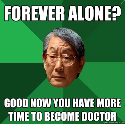 FOREVER ALONE? GOOD NOW YOU HAVE MORE TIME TO BECOME DOCTOR  High Expectations Asian Father