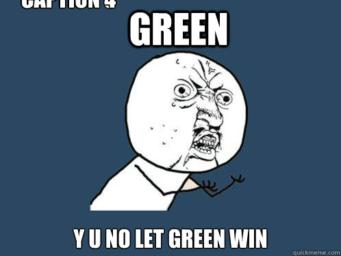 green y u no let green win Caption 3 goes here Caption 4 goes here  Y U No
