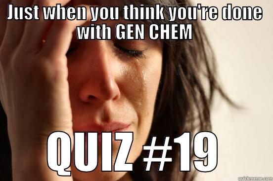 GEN CHEM problems - JUST WHEN YOU THINK YOU'RE DONE WITH GEN CHEM QUIZ #19 First World Problems