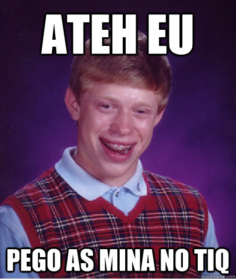 Ateh eu pego as mina no TIQ  Bad Luck Brian