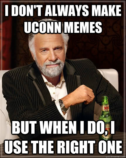 I don't always make UConn Memes but when I do, I use the right one - I don't always make UConn Memes but when I do, I use the right one  The Most Interesting Man In The World