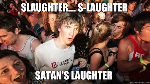 Slaughter.... S-Laughter Satan's Laughter  Sudden Clarity Clarence