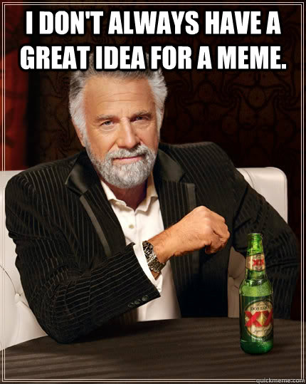 I don't always have a great idea for a meme.   The Most Interesting Man In The World