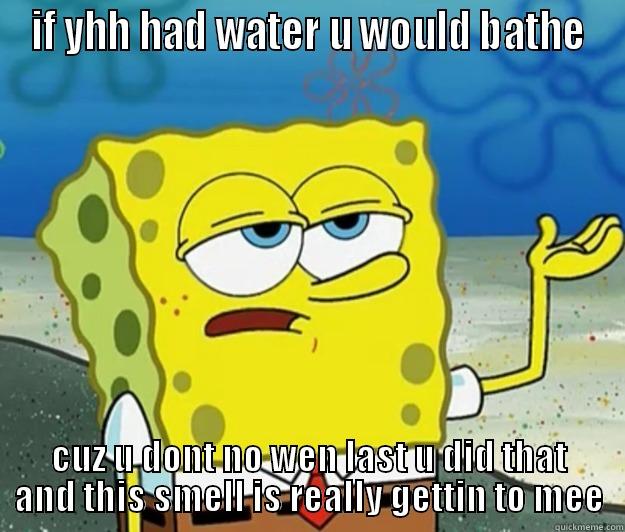 IF YHH HAD WATER U WOULD BATHE CUZ U DONT NO WEN LAST U DID THAT AND THIS SMELL IS REALLY GETTIN TO MEE Tough Spongebob