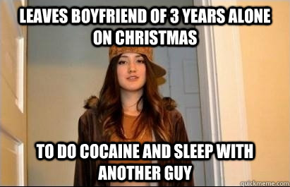 Leaves boyfriend of 3 years alone on christmas to do cocaine and sleep with another guy  Scumbag Stacy