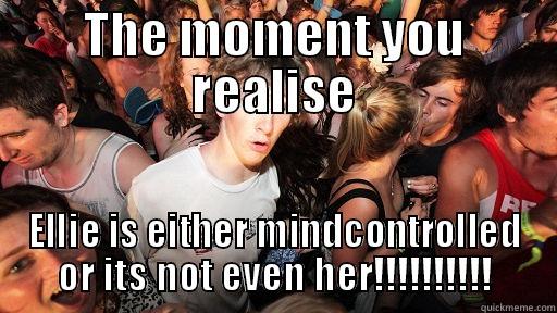 THE MOMENT YOU REALISE ELLIE IS EITHER MINDCONTROLLED OR ITS NOT EVEN HER!!!!!!!!!! Sudden Clarity Clarence