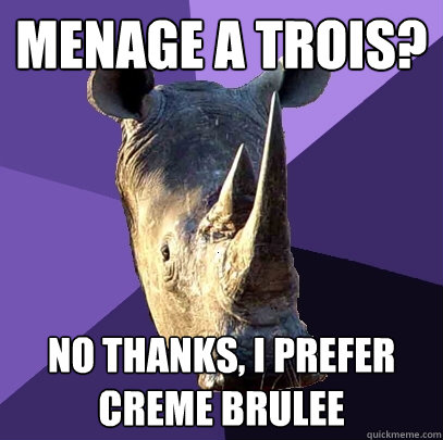 Menage a trois? no thanks, i prefer creme brulee  Sexually Oblivious Rhino