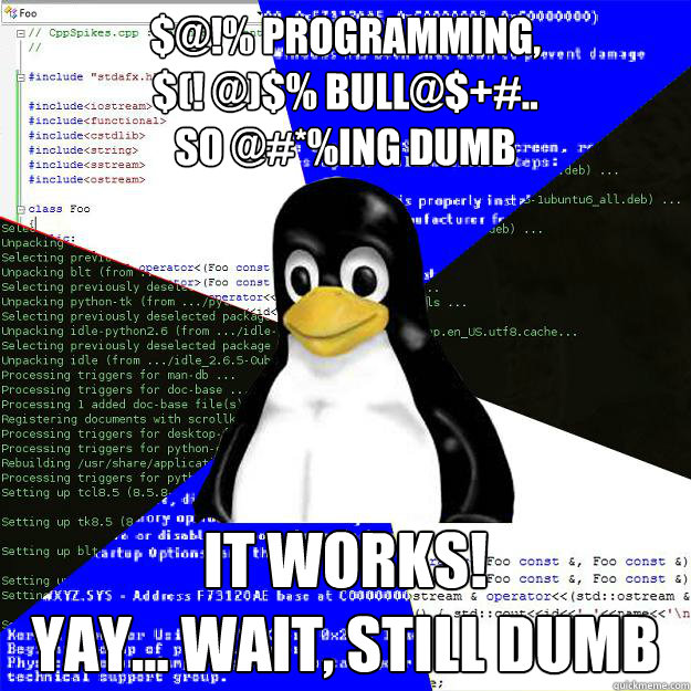 $@!% Programming,
$(! @)$% BULL@$+#..
SO @#*%ING DUMB it works!
yay... wait, still dumb  Computer Science Penguin