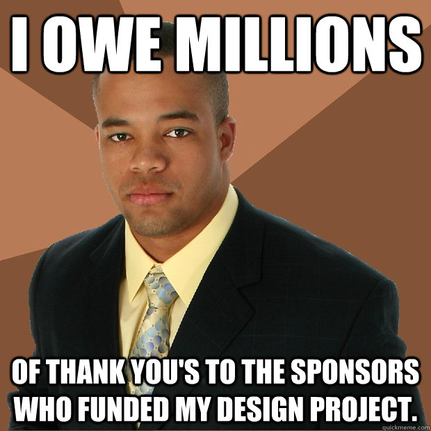 I owe millions of thank you's to the sponsors who funded my design project. - I owe millions of thank you's to the sponsors who funded my design project.  Successful Black Man