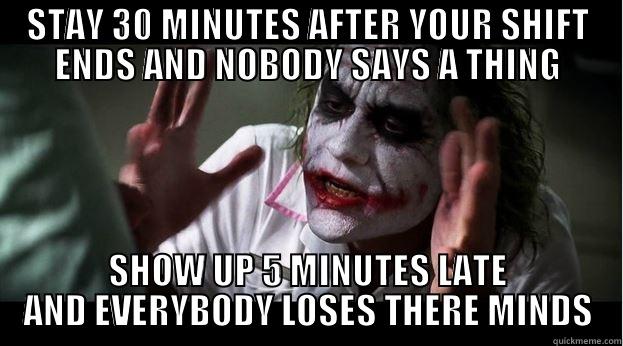 STAY 30 MINUTES AFTER YOUR SHIFT ENDS AND NOBODY SAYS A THING SHOW UP 5 MINUTES LATE AND EVERYBODY LOSES THERE MINDS Joker Mind Loss