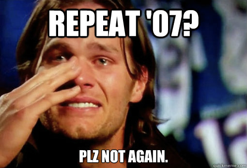 Repeat '07? plz not again.  Crying Tom Brady