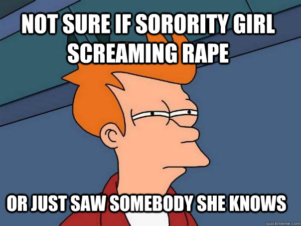 Not sure if sorority girl screaming rape or just saw somebody she knows  Futurama Fry