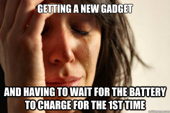 getting a new gadget and having to wait for the battery to charge for the 1st time  First World Problems