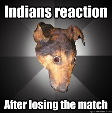Indians reaction After losing the match  Depression Dog